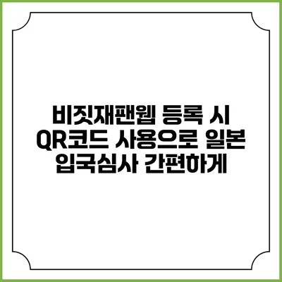 비짓재팬웹 등록 시 QR코드 사용으로 일본 입국심사 간편하게