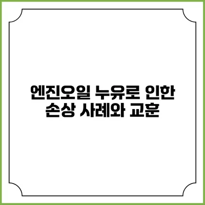 엔진오일 누유로 인한 손상 사례와 교훈