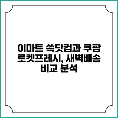 이마트 쓱닷컴과 쿠팡 로켓프레시, 새벽배송 비교 분석