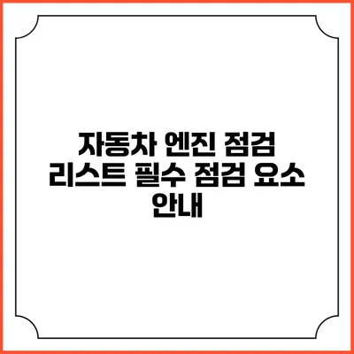 자동차 엔진 점검 리스트 필수 점검 요소 안내