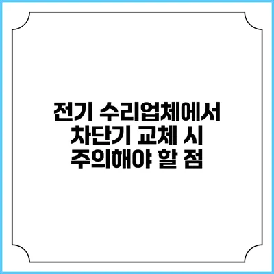 전기 수리업체에서 차단기 교체 시 주의해야 할 점
