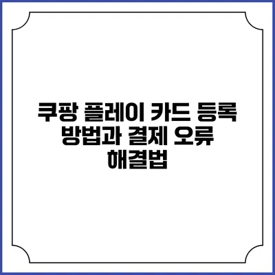 쿠팡 플레이 카드 등록 방법과 결제 오류 해결법